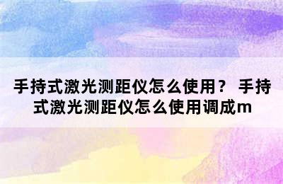 手持式激光测距仪怎么使用？ 手持式激光测距仪怎么使用调成m